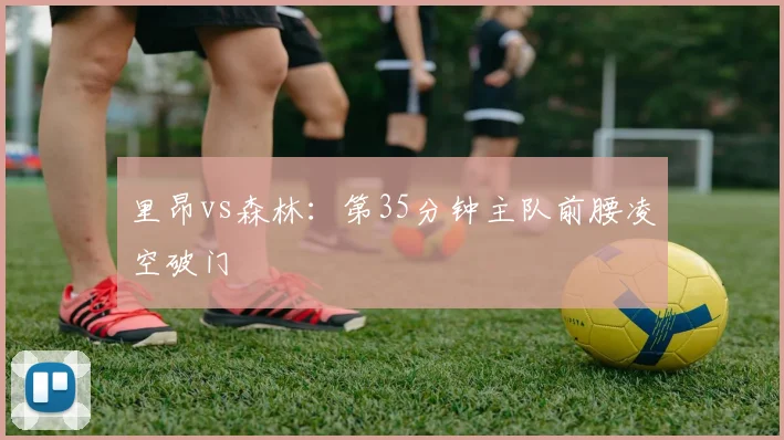 里昂vs森林:第35分钟主队前腰凌空破门