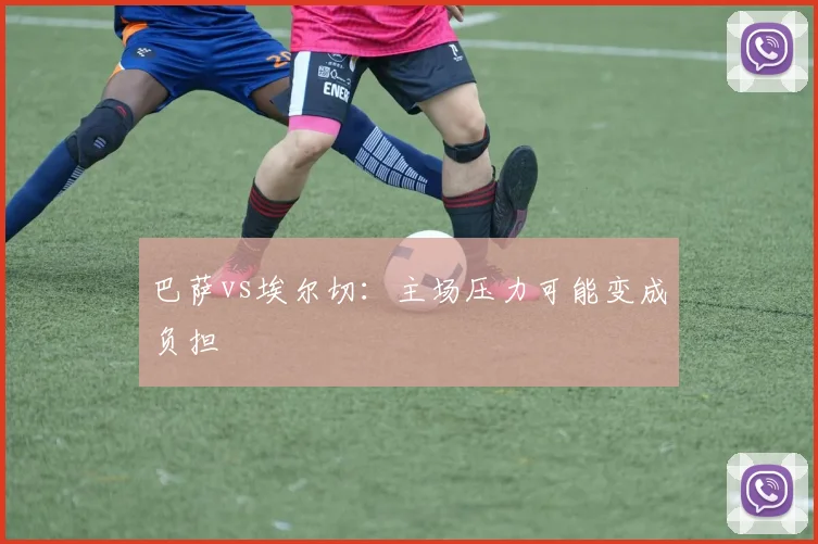 巴萨vs埃尔切：主场压力可能变成负担