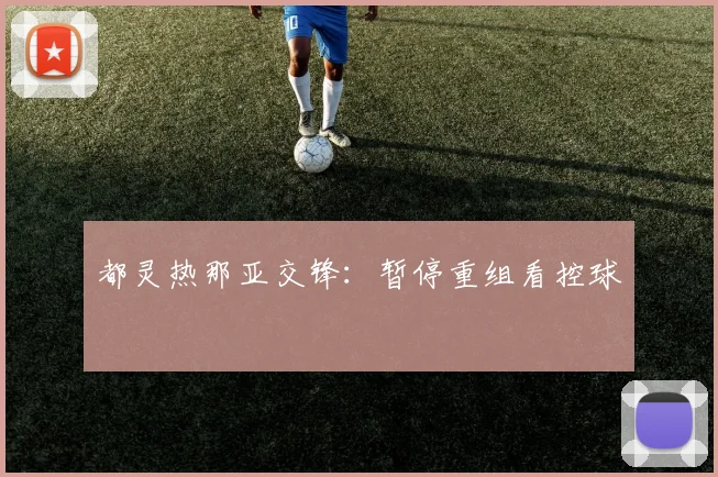 都灵热那亚交锋：暂停重组看控球