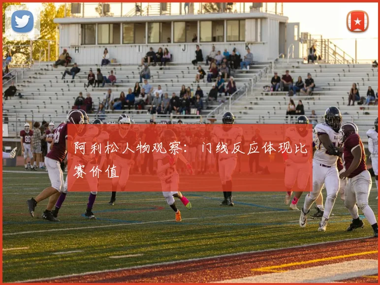 阿利松人物观察：门线反应体现比赛价值