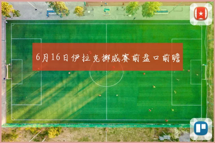 6月16日伊拉克挪威赛前盘口前瞻