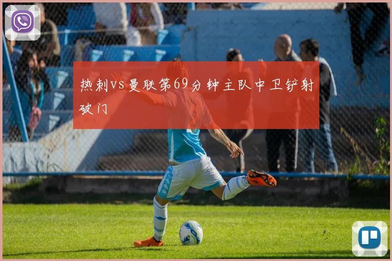 热刺vs曼联第69分钟主队中卫铲射破门