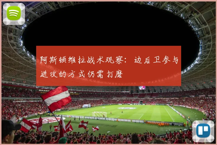 阿斯顿维拉战术观察：边后卫参与进攻的方式仍需打磨