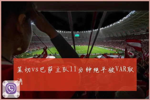 莱切vs巴萨主队11分钟绝平被VAR取消