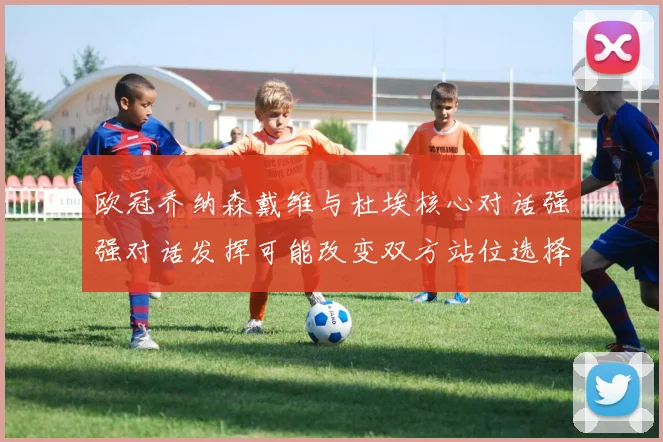 欧冠乔纳森戴维与杜埃核心对话强强对话发挥可能改变双方站位选择
